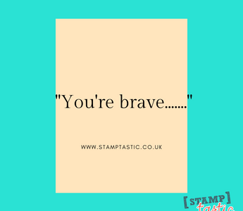 "You're brave......."